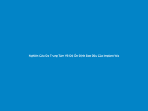 Nghiên Cứu Đa Trung Tâm Về Độ Ổn Định Ban Đầu Của Implant Warantec Ren Kép